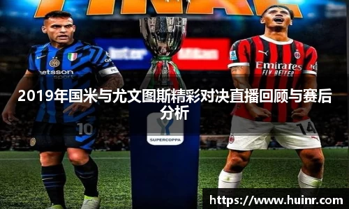 2019年国米与尤文图斯精彩对决直播回顾与赛后分析