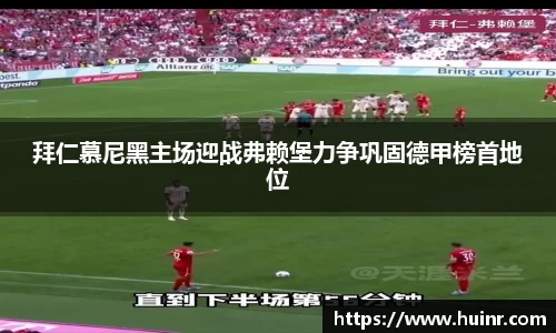 拜仁慕尼黑主场迎战弗赖堡力争巩固德甲榜首地位